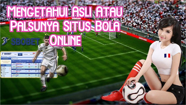 Mengetahui Asli Atau Palsunya Situs Bola Online